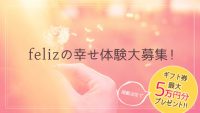 felizでの幸せ体験談を大募集！ 掲載決定で最大5万円分のギフト券プレゼント！